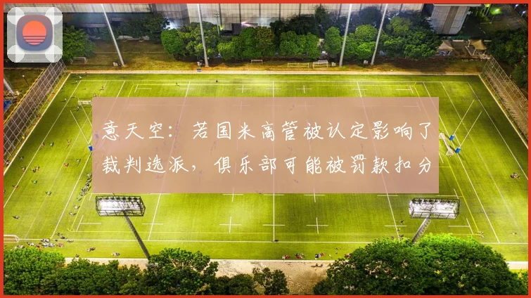 意天空：若国米高管被认定影响了裁判选派，俱乐部可能被罚款扣分